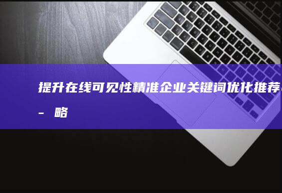 提升在线可见性：精准企业关键词优化推荐策略