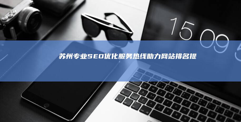 苏州专业SEO优化服务热线：助力网站排名提升，领先一步！